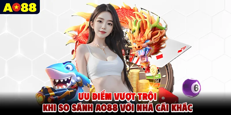 Ưu điểm vượt trội khi so sánh AO88 với nhà cái khác